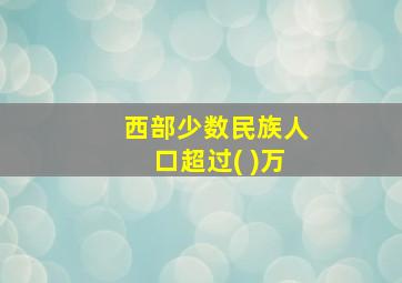 西部少数民族人口超过( )万